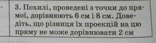 3. Похилі, проведені з точки до пря- мої, дорівнюють 6 см і 8 см. Дове- діть, що різниця іх проекцій