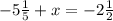 - 5 \frac{1}{5} + x = - 2 \frac{1}{2}