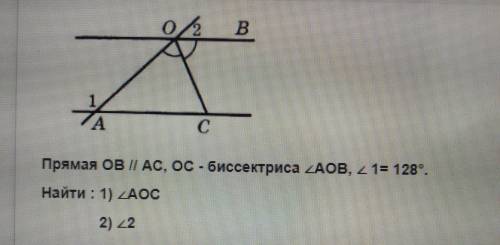 Прямая OB II AC,OC-биссектриса угла AOB,угол 1=128.Найди угол AOC и угол 2