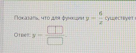 Показать, что для функции у=6/х существует обратная функция, и найти её аналитическое выражение.