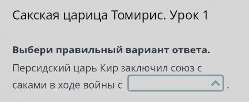 Выбери правильный вариант ответа Персидский царь Кир заключил союз с саками в ходе войны с Сакская ц