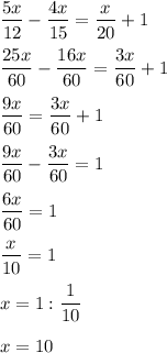 \displaystyle\\\frac{5x}{12} -\frac{4x}{15} =\frac{x}{20} +1frac{25x}{60} -\frac{16x}{60} =\frac{3x}{60} +1frac{9x}{60} =\frac{3x}{60} +1frac{9x}{60}-\frac{3x}{60}=1\\ \\ \frac{6x}{60} =1frac{x}{10}=1\\ \\x=1:\frac{1}{10} x=10