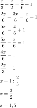 \displaystyle\\\frac{x}{3}+\frac{x}{2}=\frac{x}{6}+1\\ \\ \frac{2x}{6}+\frac{3x}{6}= \frac{x}{6}+1\\ \\ \frac{5x}{6}=\frac{x}{6}+1\\ \\ \frac{5x}{6} -\frac{x}{6} =1 frac{4x}{6}=1\\ \\\frac{2x}{3}=1\\ \\x=1:\frac{2}{3}\\ \\ x=\frac{3}{2}\\ \\x=1,5