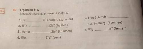 5. Frau Schmidt 10 Ergänzen Sie. Вставьте глаголы в нужной форме. 1. Er aus Zürich. (kommen) 2. Wie 