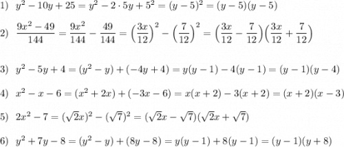 1)\ \ y^2-10y+25=y^2-2\cdot 5y+5^2=(y-5)^2=(y-5)(y-5)2)\ \ \dfrac{9x^2-49}{144}=\dfrac{9x^2}{144}-\dfrac{49}{144}=\Big(\dfrac{3x}{12}\Big)^2-\Big(\dfrac{7}{12}\Big)^2=\Big(\dfrac{3x}{12}-\dfrac{7}{12}\Big)\Big(\dfrac{3x}{12}+\dfrac{7}{12}\Big)3)\ \ y^2-5y+4=(y^2-y)+(-4y+4)=y(y-1)-4(y-1)=(y-1)(y-4)4)\ \ x^2-x-6=(x^2+2x)+(-3x-6)=x(x+2)-3(x+2)=(x+2)(x-3)5)\ \ 2x^2-7=(\sqrt2x)^2-(\sqrt7)^2=(\sqrt2x-\sqrt7)(\sqrt2x+\sqrt7)6)\ \ y^2+7y-8=(y^2-y)+(8y-8)=y(y-1)+8(y-1)=(y-1)(y+8)