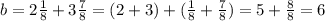 b=2\frac{1}{8} +3\frac{7}{8} =(2+3)+(\frac{1}{8}+\frac{7}{8} )=5+\frac{8}{8} =6