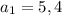 a_1=5,4\\