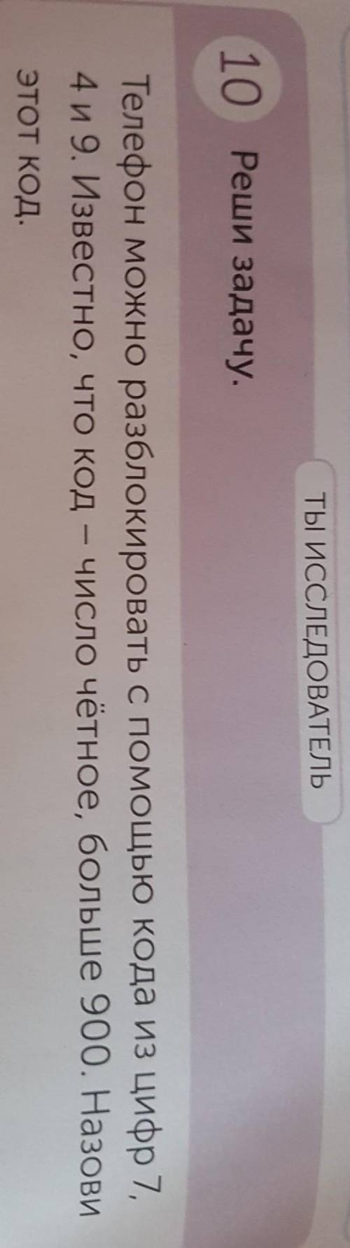 ТЫ ИССЛЕДОВАТЕЛЬ 10 Реши задачу. Телефон можно разблокировать с кода из цифр 7. 4 и 9. Известно, что