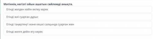 казахский язык Мәтіннің негізгі ойын ашатын сөйлемді анықта. Егінді желден кейін екпеу керек Егінді 