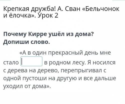 Крепкая дружба! А. Сван «Бельчонок ёлочка». Урок 2 Почему Кирре ушёл из дома? Допиши слово.«А в один