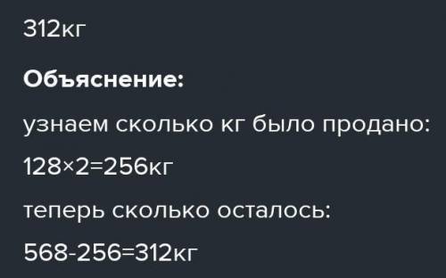 7. В магазине превезли 568 kg сахара и разложили в пакеты по 2kg .В этот день было продоно 128 пакет