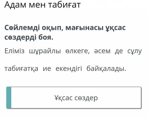 Сөйлемді оқып, мағынасы ұқсас сөздерді боя. Еліміз шұрайлы өлкеге, әсем де сұлу табиғатқа ие екендіг