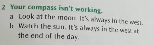 Your compass isn't working. a Look at the moon. It's always in the west. b Watch the sun. It's alway