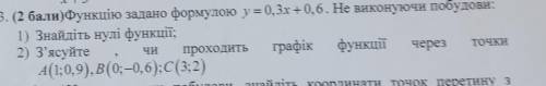 ( )Функцію задано формулою у = 0,3х +0,6. Не виконуючи побудови: 1) Знайдіть нулі функції; 2) З'ясуй