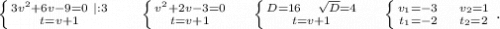 \left \{ {{3v^2+6v-9=0 \ |:3} \atop {t=v+1}} \right. \ \ \ \ \ \left \{ {{v^2+2v-3=0} \atop {t=v+1}} \right.\ \ \ \ \left \{ {{D=16\ \ \ \sqrt{D}=4 } \atop {t=v+1}} \right.\ \ \ \ \left \{ {{v_1=-3\ \ \ \ v_2=1} \atop {t_1=-2\ \ \ \ t_2=2}} \right. .\\