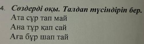 4. Сөздерді оқы. Талдап түсіндіріп бер. Ата сұр тап май Ана тұр қап сай Аға бұр шап тай