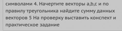 4 пункт найти сумму векторов, которые надо начертить, по правилу треугольника (чертить ничего не над