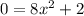 0 = 8x {}^{2} + 2