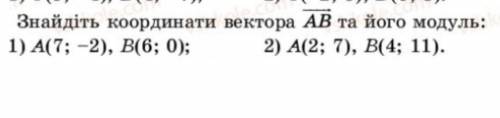 Знайдіть координати вектора АВ та його модуль: 1) A(7;-2) , B(6;0) ; 2) A(2;7) , B(4;11) .