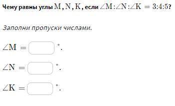 Чему равны углы M , N , K , если ∠M:∠N:∠K=3:4:5 Заполни пропуски числами. ∠M=  ∠N=  ∠K=