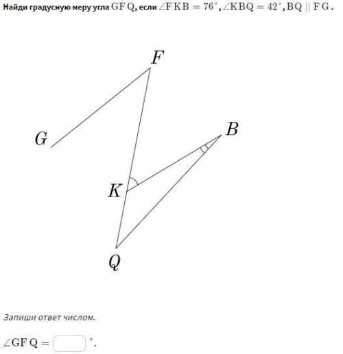 Найди градусную меру угла GFQ если ∠FKB=76° , ∠KBQ=42° , BQ ∣∣ FG . Запиши ответ числом.∠GFQ=