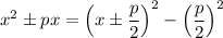 x^2\pm px=\Big(x\pm \dfrac{p}{2}\Big)^2-\Big(\dfrac{p}{2}\Big)^2