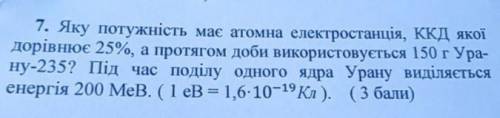 7. Яку потужність має атомна електростанція, ККД якої дорівнює 25%, а протягом доби використовується