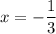 x=-\dfrac{1}{3}