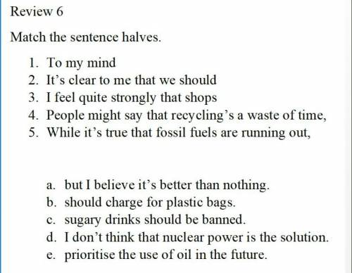 Match the sentence halves. 1. To my mind 2. It's clear to me that we should 3. I feel quite strongly