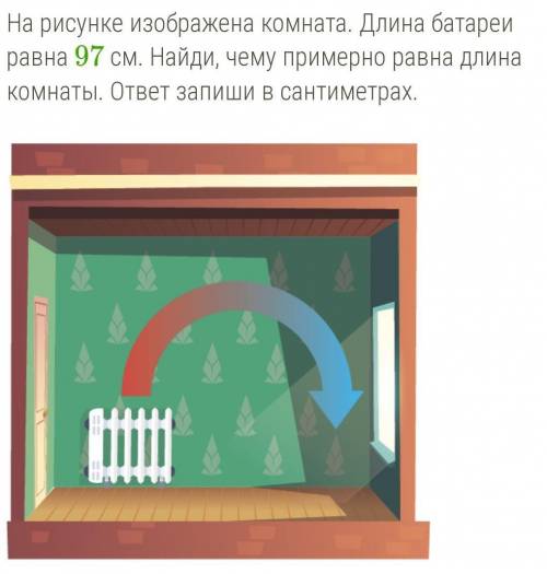 На рисунке изображена комната .Длина батареи равна 97 см .Найди ,чему примерно была равна ширина ком