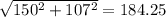 \sqrt{150^{2}+107^{2} } =184.25