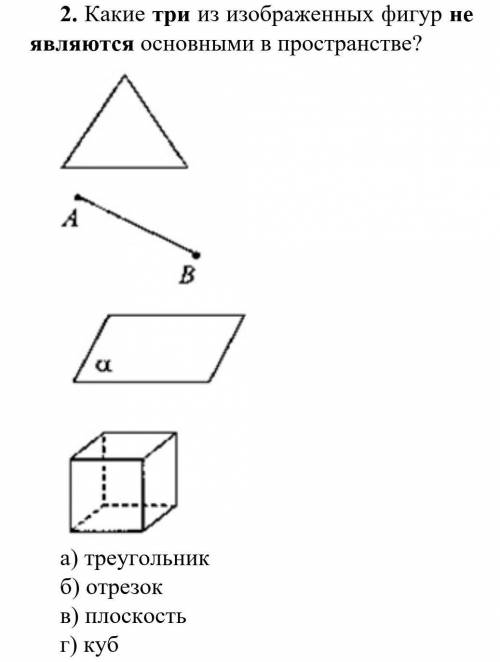 Какие три из изображенных фигур не является основными в пространстве? а)треугольникб)отрезокв)плоско