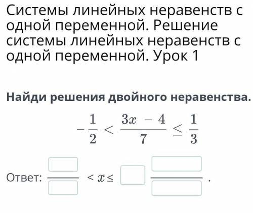 Найди решение двойного неравенства - 1 / 2 < 3х -4 /7 ⩽ 1/3