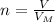 n=\frac{V}{V_M}