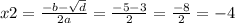 x2 = \frac{ - b - \sqrt{d} }{2a} = \frac{ - 5 - 3}{2} = \frac{ - 8}{2} = - 4