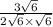 \frac{3 \sqrt{6} }{2 \sqrt{6} \times \sqrt{6} }