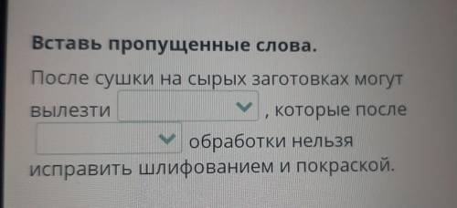 Разработка изделия из древесины. Выбор и подготовка материала Вставь пропущенные слова. После сушки 