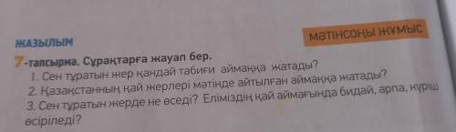 ЖАЗЫЛЫМ МӘТІНСОҢЫ ЖҰМЫС 7-тапсырма. Сұрақтарға жауап бер. 1. Сен тұратын жер қандай табиғи аймаққа ж