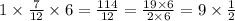 1 \times \frac{7}{12} \times 6 = \frac{114}{12} = \frac{19 \times 6}{2 \times 6} = 9 \times \frac{1}{2}