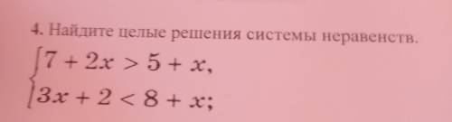 4. Найдите целые решения системы неравенств. 7 + 2x > 5+ x, 3х + 2 8+ x;