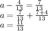 a - \frac{4}{13} = \frac{7}{13} \\ a = \frac{7}{13} + \frac{7 + 4}{13} \\ a = \frac{11}{13} \\