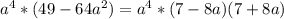 a^{4}*(49-64a^{2} )=a^{4}*(7-8a)(7+8a)