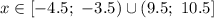 x\in[-4.5;\ -3.5)\cup(9.5;\ 10.5]