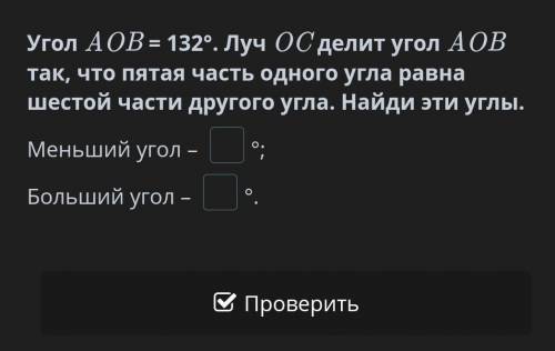 Угол AOB = 132°. Луч OC делит угол AOB так, что пятая часть одного угла равна шестой части другого у