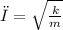 ω = \sqrt{ \frac{k}{m} }