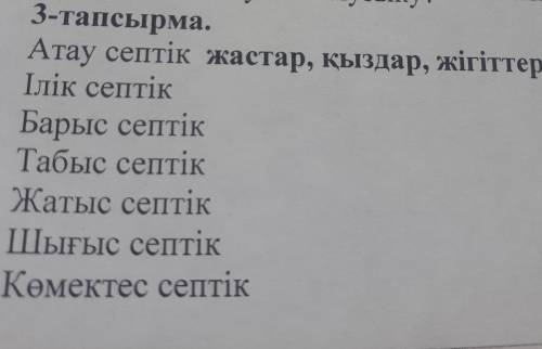 3-тапсырма. Атау септік жастар, қыздар, жігіттер Ілік септік Барыс септік Табыс септік Жатыс септік 