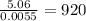 \frac{5.06}{0.0055} =920