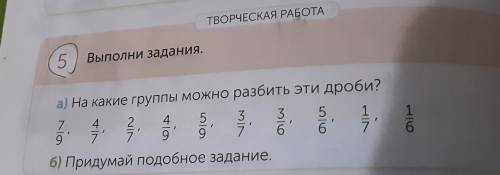 ТВОРЧЕСКАЯ РАБОТА 5 Выполни задания. 2 4 а) На какие группы можно разбить эти дроби? 4 5 3 3 3 5 7 9