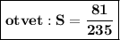 \boxed{\Large{\mathbf{otvet:S= \frac{81}{235} }}}