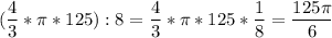 \displaystyle (\frac{4}{3}* \pi* 125):8= \frac{4}{3}* \pi* 125 * \frac{1}{8} =\frac{125\pi }{6}